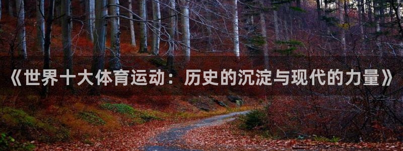 米兰体育官网下载开户：《世界十大体育运动：历史的沉淀
