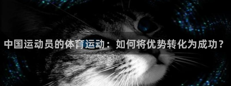 米兰体育官方正版app官网：中国运动员的体育运动：如