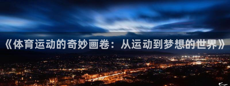 米兰体育官网下载注册：《体育运动的奇妙画卷：从运动到