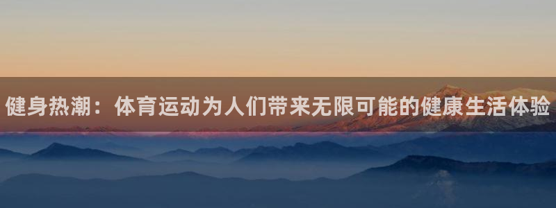 米兰体育官方正版app集团简介：健身热潮：体育运动为
