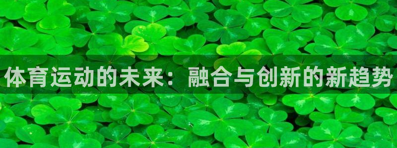 米兰体育官方正版app娱乐代理怎么样：体育运动的未来