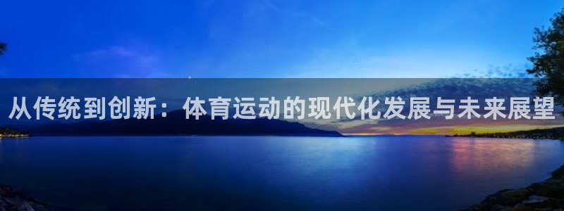 米兰体育官网下载招商电话地址：从传统到创新：体育运动