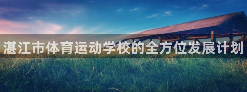 德国米兰体育官方正版app集团：湛江市体育运动学校的