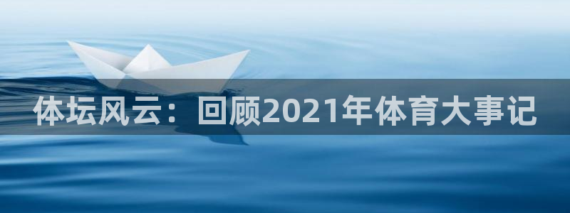 米兰体育官方正版app官方：体坛风云：回顾2021年体育大事