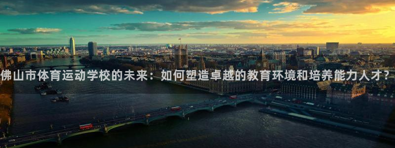 米兰体育官方正版app娱乐首页官网下载：佛山市体育运动学校的