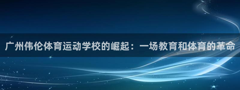 米兰体育官方正版app娱乐平台：广州伟伦体育运动学校的崛起：