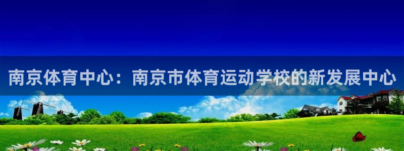 海南米兰体育官网下载：南京体育中心：南京市体育运动学