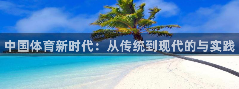  米兰体育可以提现吗：中国体育新时代：从传统到现代的与实践