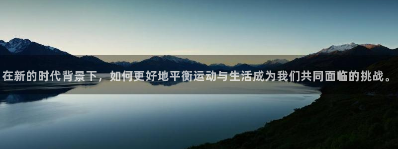 米兰体育客服在哪里：在新的时代背景下，如何更好地平衡运动与生